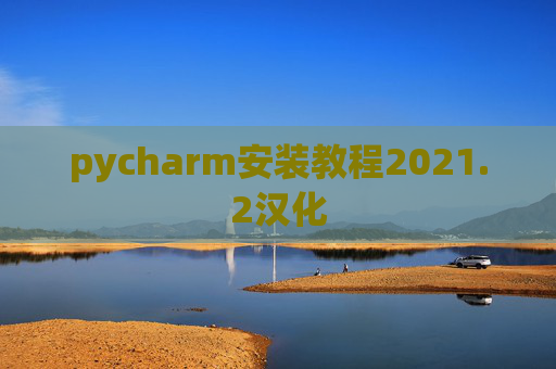 pycharm安装教程2021.2汉化 pycharm安装教程2021.2汉化